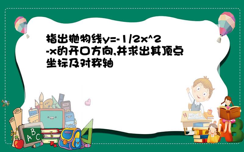 指出抛物线y=-1/2x^2-x的开口方向,并求出其顶点坐标及对称轴