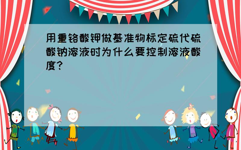 用重铬酸钾做基准物标定硫代硫酸钠溶液时为什么要控制溶液酸度?