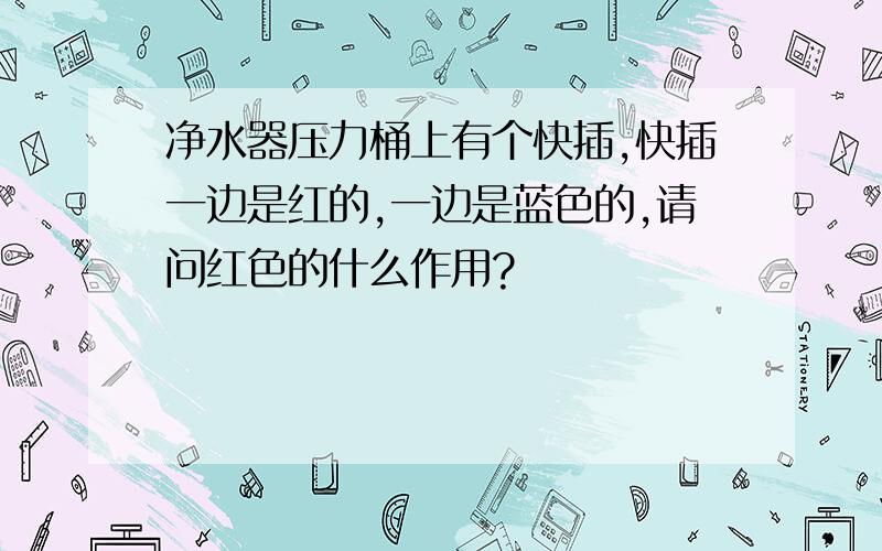 净水器压力桶上有个快插,快插一边是红的,一边是蓝色的,请问红色的什么作用?