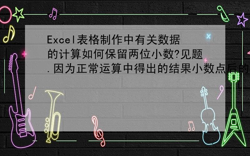 Excel表格制作中有关数据的计算如何保留两位小数?见题.因为正常运算中得出的结果小数点后的位数太长了,我只需要保留两位小数既可啦