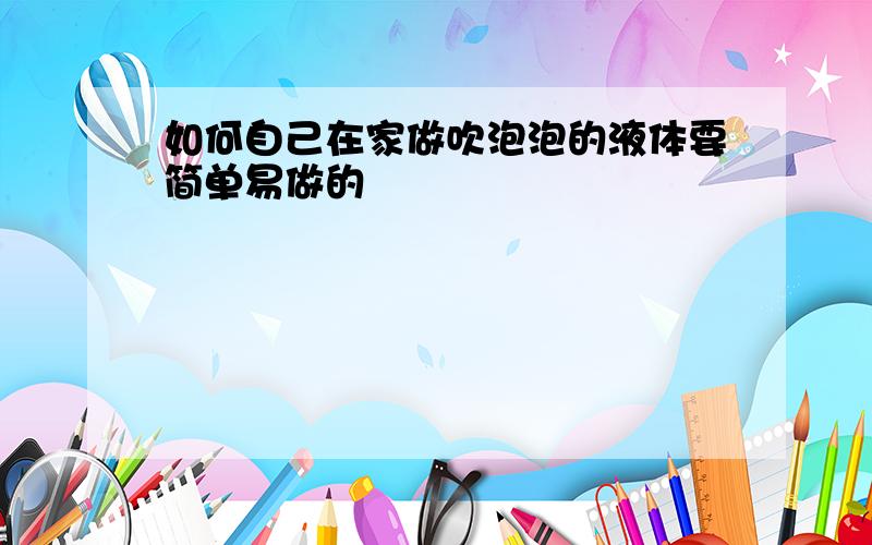 如何自己在家做吹泡泡的液体要简单易做的