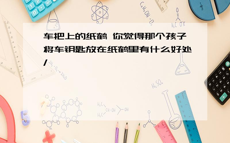 车把上的纸鹤 你觉得那个孩子将车钥匙放在纸鹤里有什么好处/