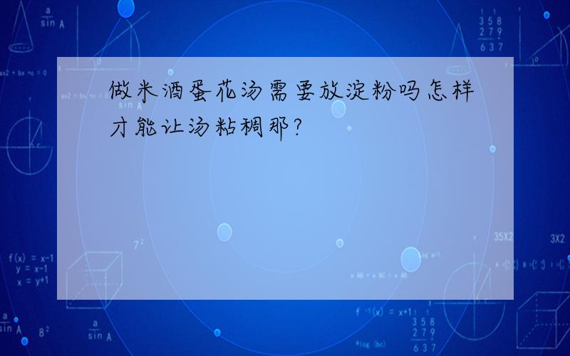 做米酒蛋花汤需要放淀粉吗怎样才能让汤粘稠那?