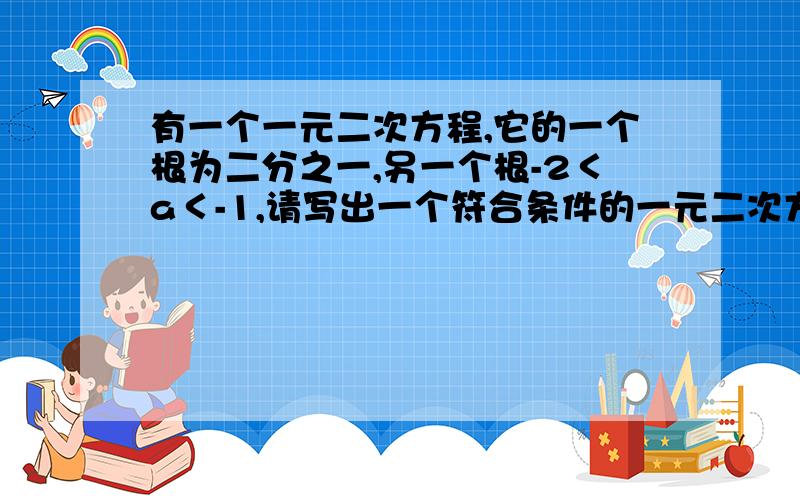 有一个一元二次方程,它的一个根为二分之一,另一个根-2＜a＜-1,请写出一个符合条件的一元二次方程