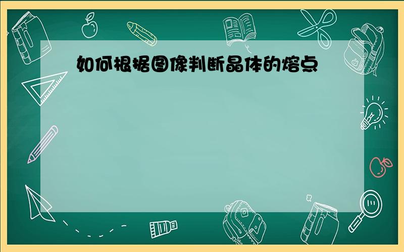 如何根据图像判断晶体的熔点