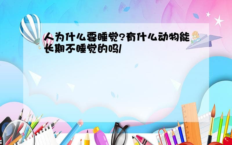 人为什么要睡觉?有什么动物能长期不睡觉的吗/