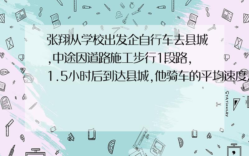 张翔从学校出发企自行车去县城,中途因道路施工步行1段路,1.5小时后到达县城,他骑车的平均速度是15千米/时,步行的平均速度是5千米/时,路程全长20千米,他骑车与步行各用多少时间?（用2元1