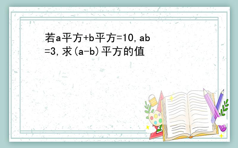 若a平方+b平方=10,ab=3,求(a-b)平方的值