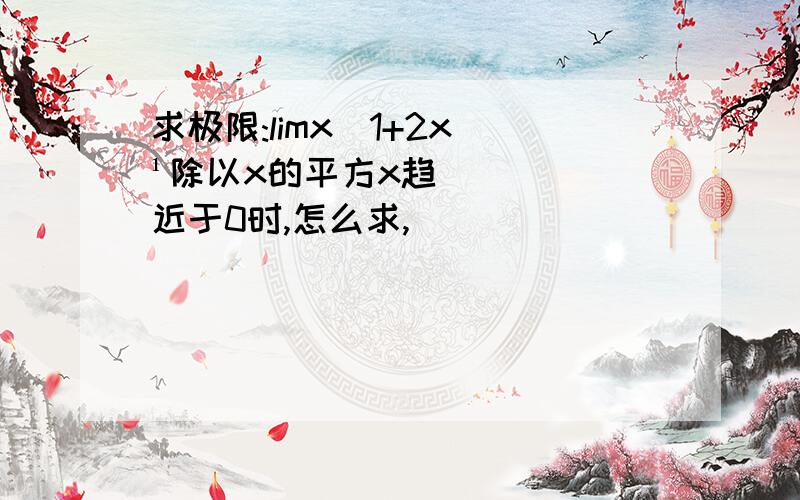 求极限:limx(1+2x)¹除以x的平方x趋近于0时,怎么求,