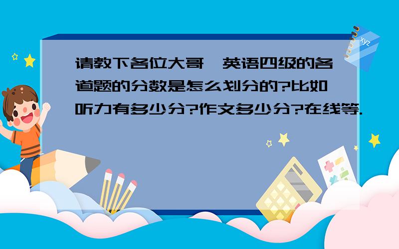 请教下各位大哥,英语四级的各道题的分数是怎么划分的?比如听力有多少分?作文多少分?在线等.