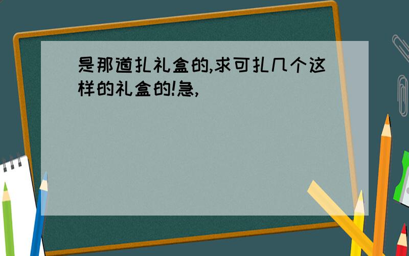 是那道扎礼盒的,求可扎几个这样的礼盒的!急,