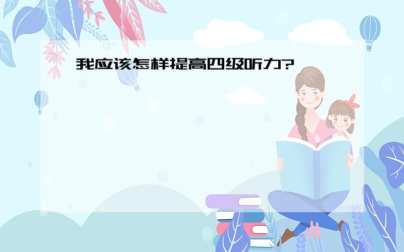 我应该怎样提高四级听力?