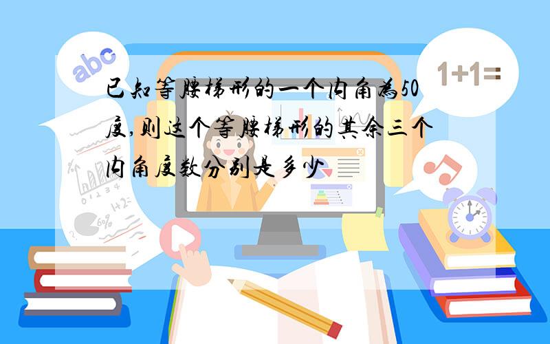 已知等腰梯形的一个内角为50度,则这个等腰梯形的其余三个内角度数分别是多少