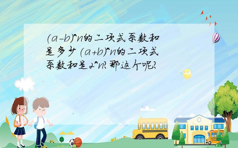 (a-b)^n的二项式系数和是多少(a+b)^n的二项式系数和是2^n?那这个呢?