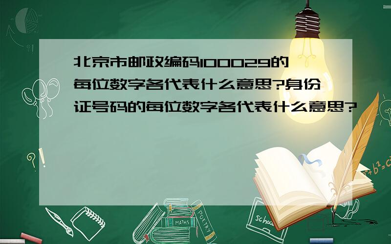 北京市邮政编码100029的每位数字各代表什么意思?身份证号码的每位数字各代表什么意思?