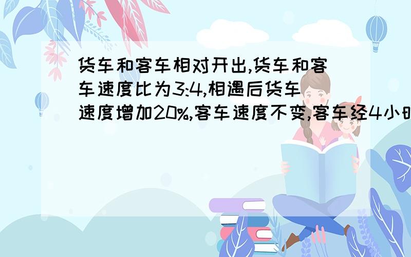 货车和客车相对开出,货车和客车速度比为3:4,相遇后货车速度增加20%,客车速度不变,客车经4小时到达货车出发地,货车离客车出发地115千米,货车和客车出发地多少千米?