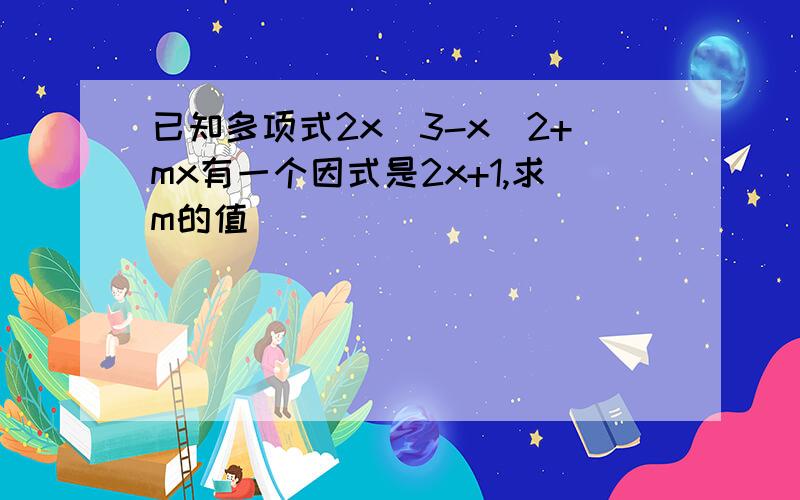 已知多项式2x^3-x^2+mx有一个因式是2x+1,求m的值