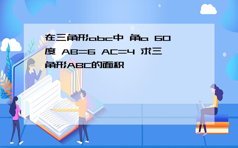 在三角形abc中 角a 60度 AB=6 AC=4 求三角形ABC的面积