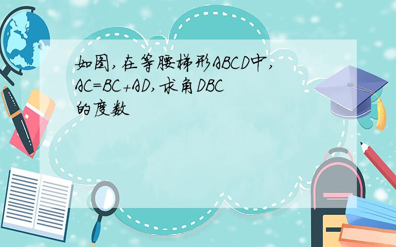 如图,在等腰梯形ABCD中,AC=BC+AD,求角DBC的度数