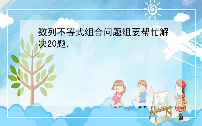 数列不等式组合问题组要帮忙解决20题,