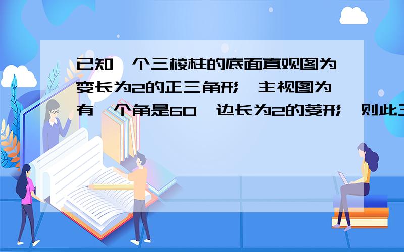 已知一个三棱柱的底面直观图为变长为2的正三角形,主视图为有一个角是60°边长为2的菱形,则此三棱柱的体积