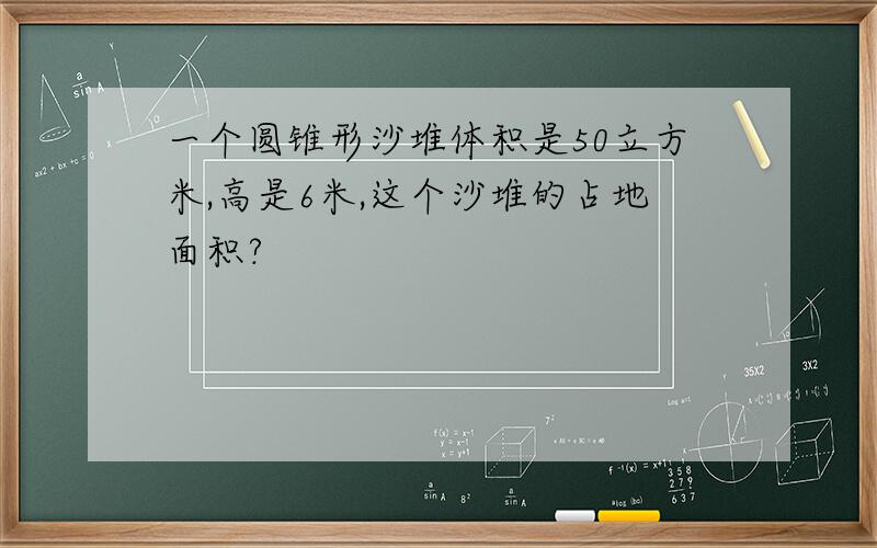 一个圆锥形沙堆体积是50立方米,高是6米,这个沙堆的占地面积?