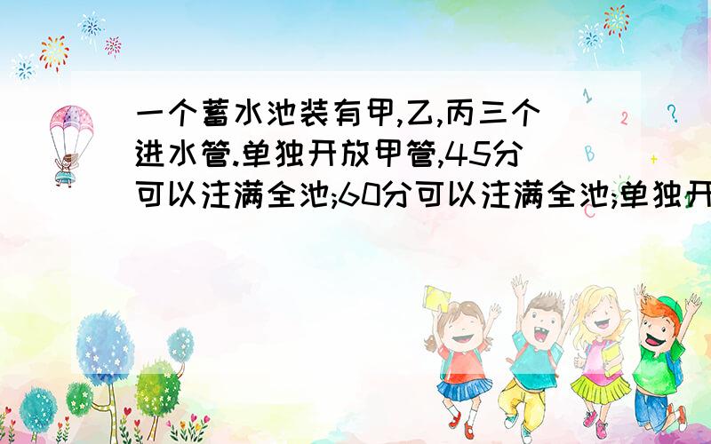 一个蓄水池装有甲,乙,丙三个进水管.单独开放甲管,45分可以注满全池;60分可以注满全池;单独开放丙管,90分可以注满全池.现在三管一齐开放,多少分可以注满全池?