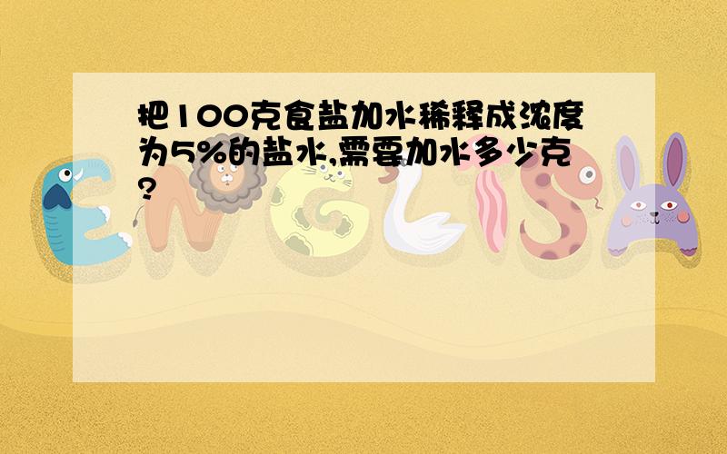 把100克食盐加水稀释成浓度为5%的盐水,需要加水多少克?