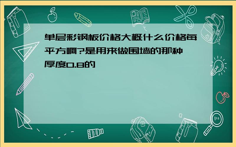 单层彩钢板价格大概什么价格每平方啊?是用来做围墙的那种,厚度0.8的