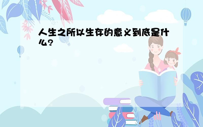 人生之所以生存的意义到底是什么?