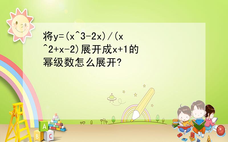 将y=(x^3-2x)/(x^2+x-2)展开成x+1的幂级数怎么展开?