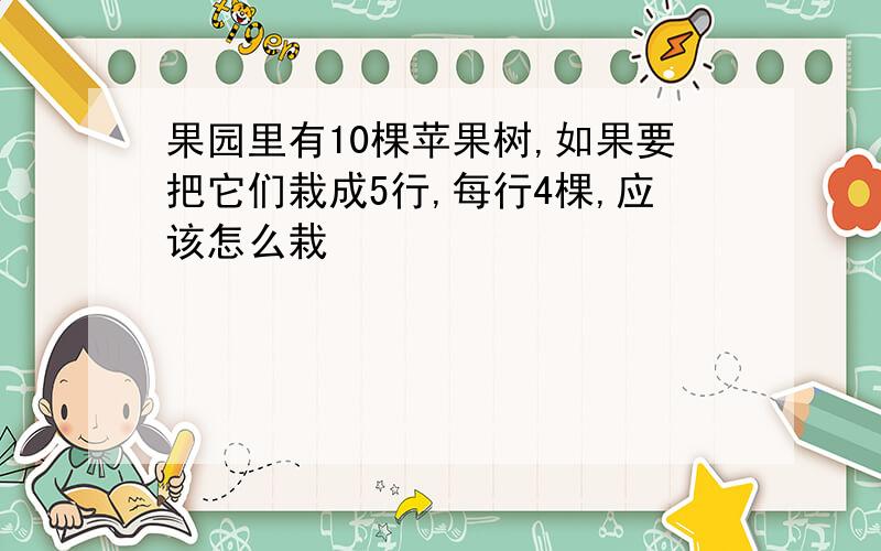 果园里有10棵苹果树,如果要把它们栽成5行,每行4棵,应该怎么栽