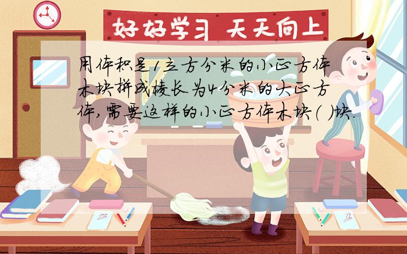 用体积是1立方分米的小正方体木块拼成棱长为4分米的大正方体,需要这样的小正方体木块（ ）块.