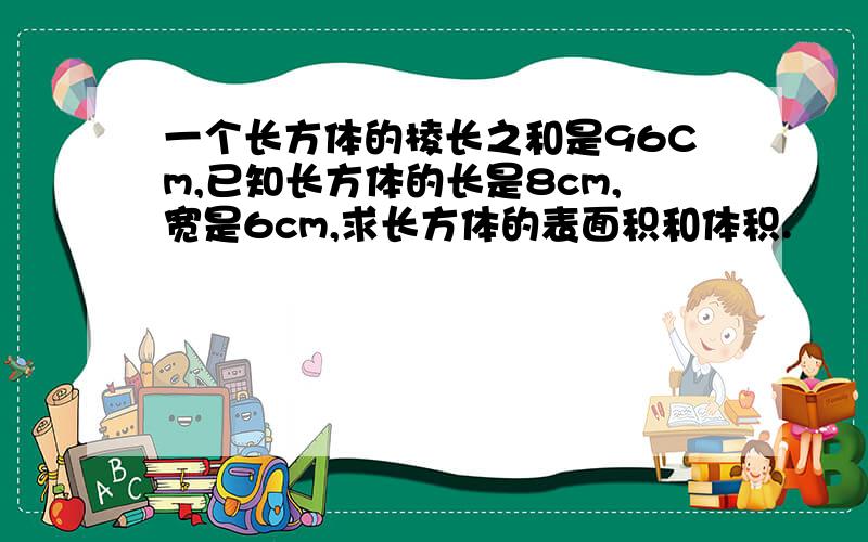 一个长方体的棱长之和是96Cm,已知长方体的长是8cm,宽是6cm,求长方体的表面积和体积.