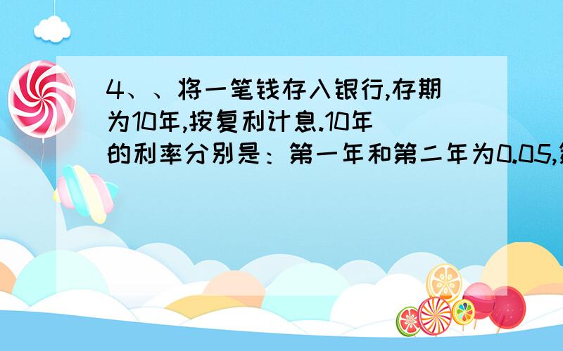 4、、将一笔钱存入银行,存期为10年,按复利计息.10年的利率分别是：第一年和第二年为0.05,第三年至第五年为0.08,第六年至第八年为0.1,第九年和第十年为0.12.求平均年利率.