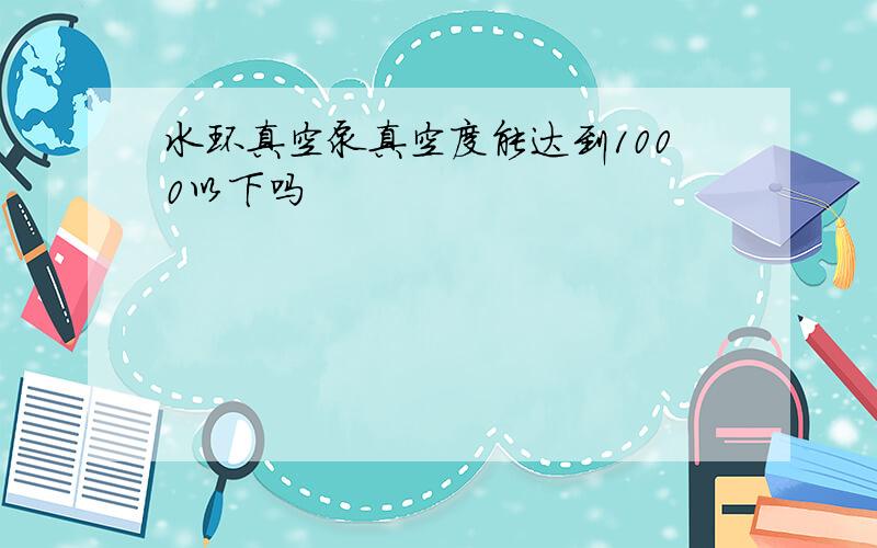 水环真空泵真空度能达到1000以下吗