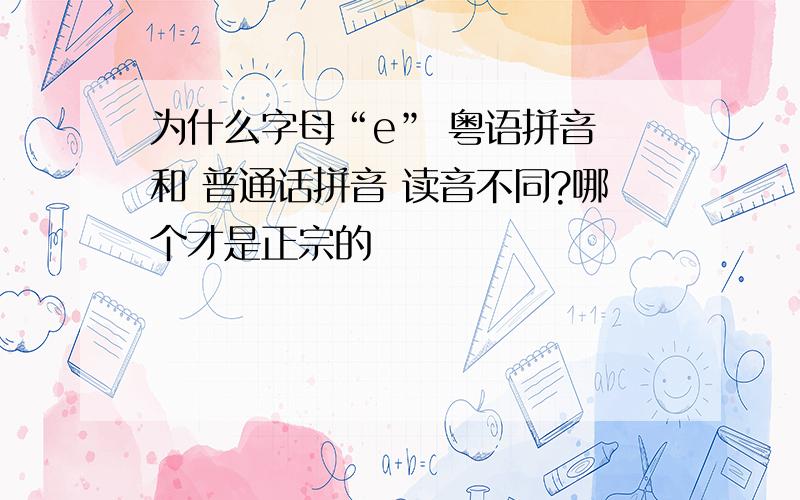 为什么字母“e” 粤语拼音 和 普通话拼音 读音不同?哪个才是正宗的