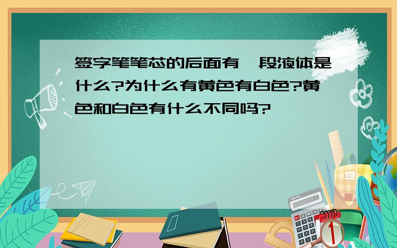 签字笔笔芯的后面有一段液体是什么?为什么有黄色有白色?黄色和白色有什么不同吗?