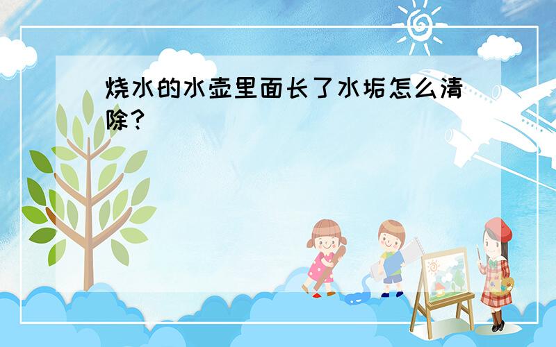 烧水的水壶里面长了水垢怎么清除?