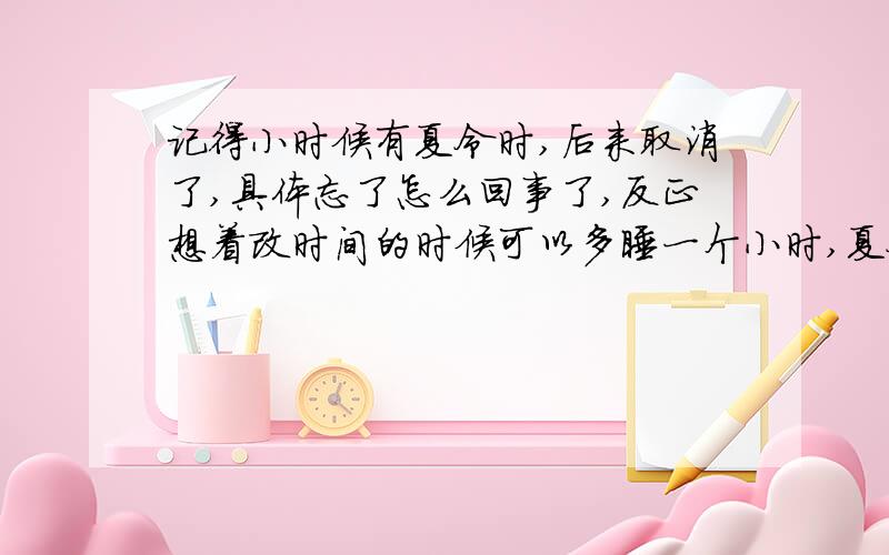 记得小时候有夏令时,后来取消了,具体忘了怎么回事了,反正想着改时间的时候可以多睡一个小时,夏令时是什么东西?为什么会有夏令时?只有中国有么?为什么取消了?