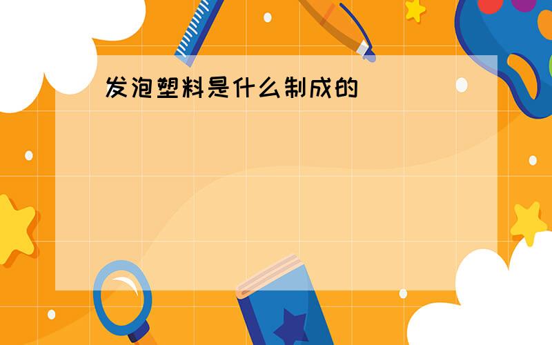 发泡塑料是什么制成的