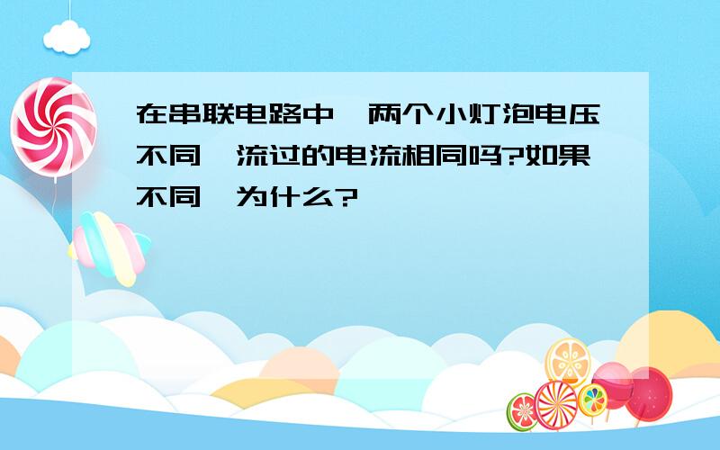 在串联电路中,两个小灯泡电压不同,流过的电流相同吗?如果不同,为什么?