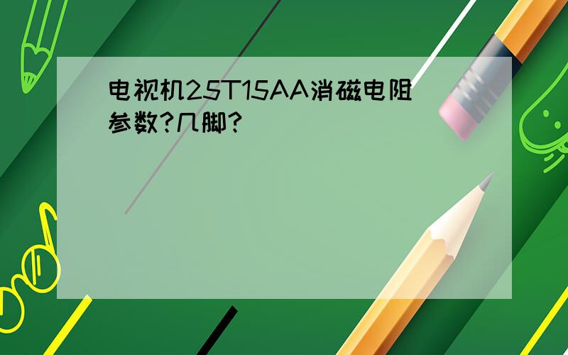 电视机25T15AA消磁电阻参数?几脚?