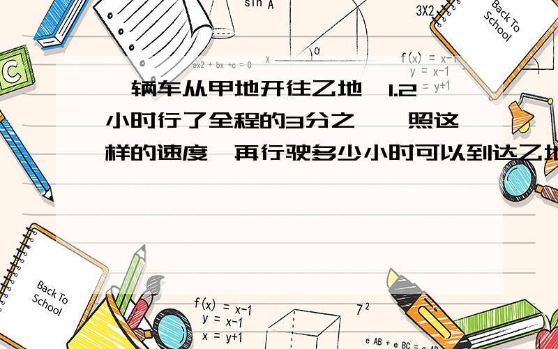 一辆车从甲地开往乙地,1.2小时行了全程的3分之一,照这样的速度,再行驶多少小时可以到达乙地?要用解方