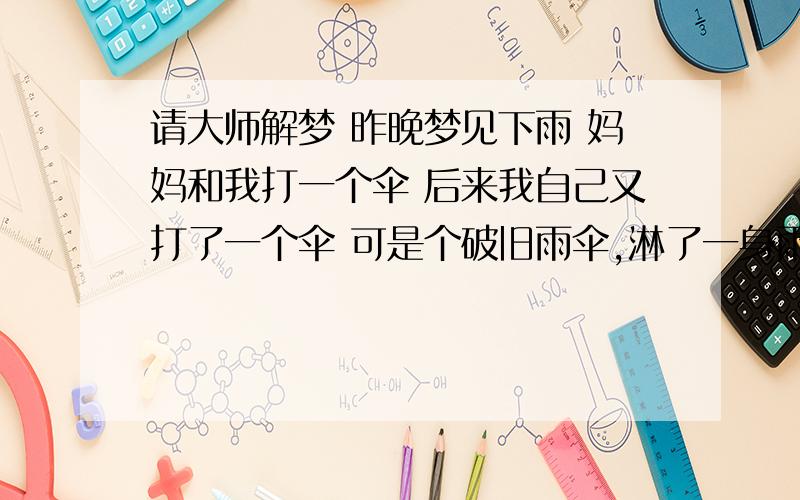 请大师解梦 昨晚梦见下雨 妈妈和我打一个伞 后来我自己又打了一个伞 可是个破旧雨伞,淋了一身雨