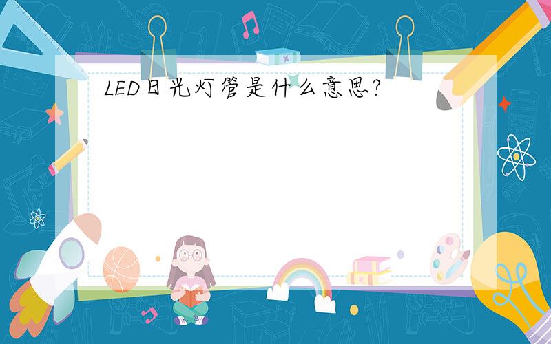 LED日光灯管是什么意思?