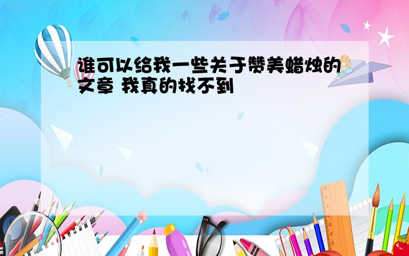 谁可以给我一些关于赞美蜡烛的文章 我真的找不到