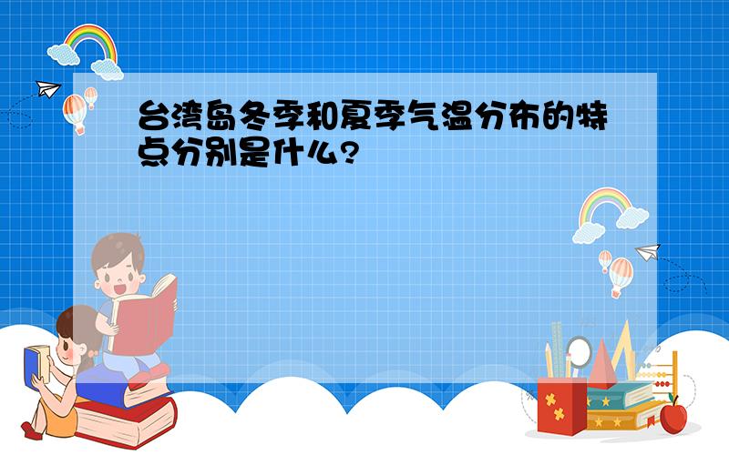 台湾岛冬季和夏季气温分布的特点分别是什么?