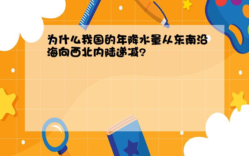 为什么我国的年降水量从东南沿海向西北内陆递减?