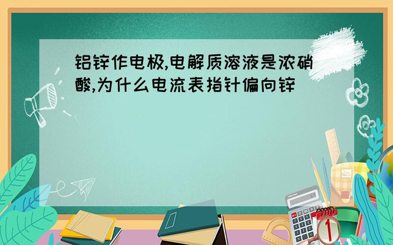 铝锌作电极,电解质溶液是浓硝酸,为什么电流表指针偏向锌